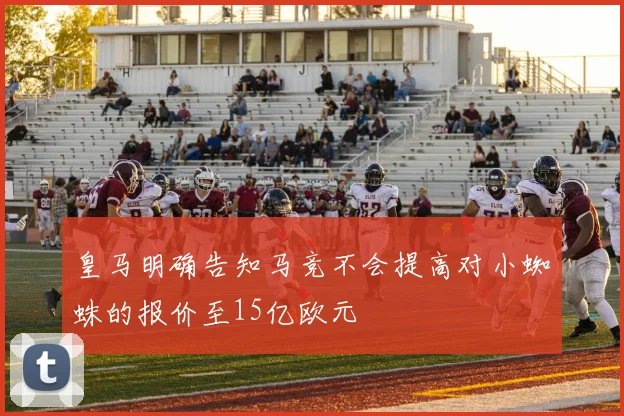 皇马明确告知马竞不会提高对小蜘蛛的报价至15亿欧元