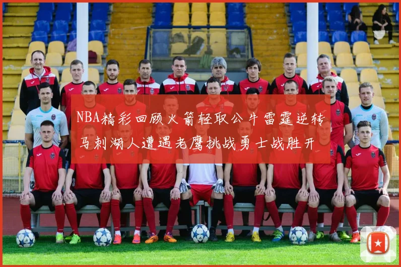 NBA精彩回顾火箭轻取公牛雷霆逆转马刺湖人遭遇老鹰挑战勇士战胜开拓者