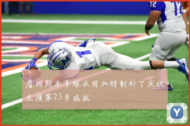 詹姆斯本季球衣将加特制补丁庆祝生涯第23季成就