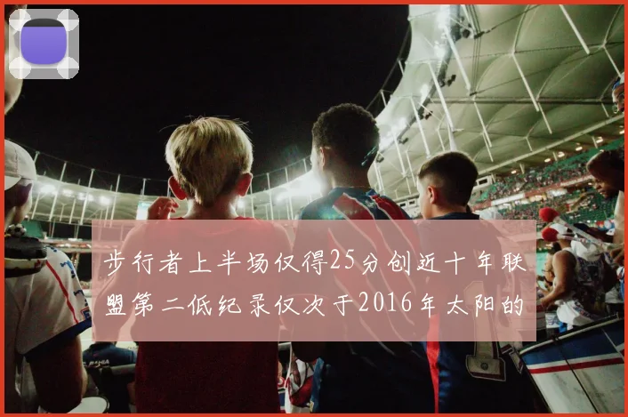 步行者上半场仅得25分创近十年联盟第二低纪录仅次于2016年太阳的22分