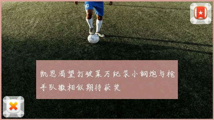 凯恩渴望打破莱万纪录小钢炮与枪手队徽相似期待获奖