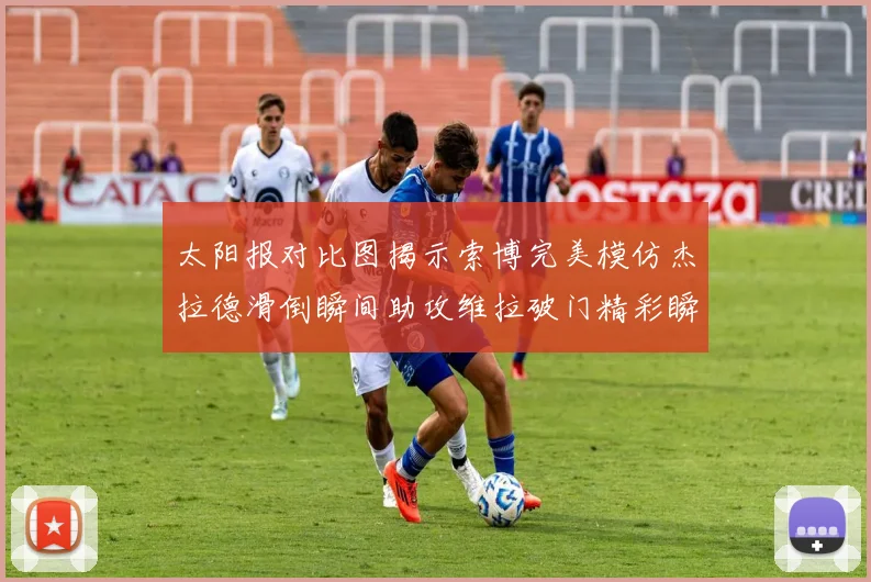 太阳报对比图揭示索博完美模仿杰拉德滑倒瞬间助攻维拉破门精彩瞬间