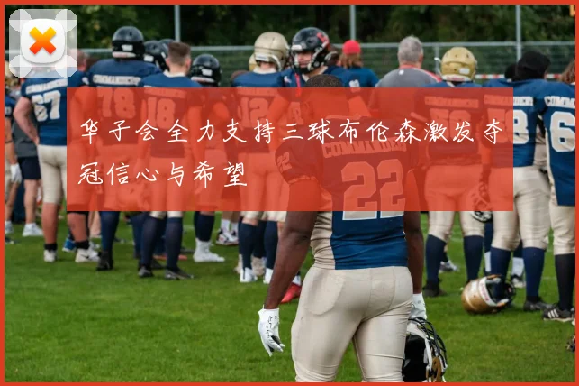 华子会全力支持三球布伦森激发夺冠信心与希望