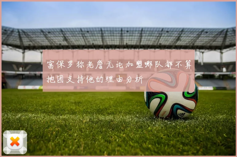 富保罗称老詹无论加盟哪队都不算抱团支持他的理由分析