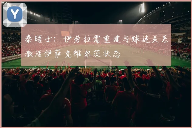 泰晤士：伊劳拉需重建与球迷关系激活伊萨克维尔茨状态