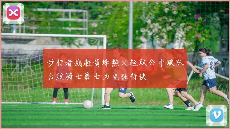 步行者战胜黄蜂热火轻取公牛狼队击败骑士爵士力克独行侠