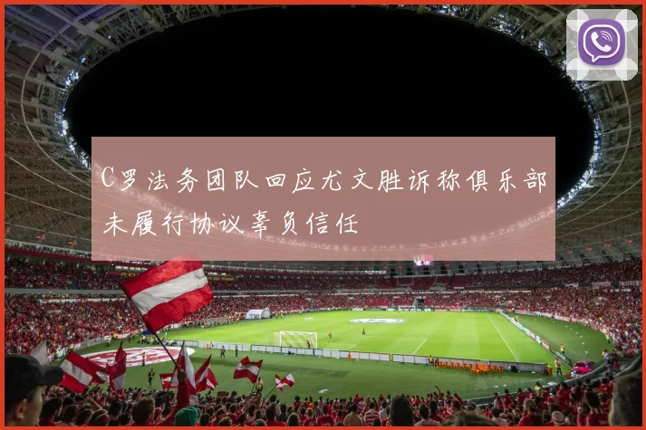 C罗法务团队回应尤文胜诉称俱乐部未履行协议辜负信任